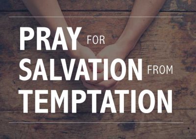 Child of God, When you pray, pray for salvation from temptation