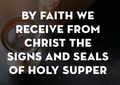By faith we receive from Christ the signs and seals of Holy Supper LD 28&29