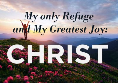 Christ: My only Refuge and My Greatest Joy