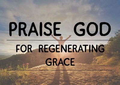 Praise God for his gracious application of redemption! (Regenerating Grace)