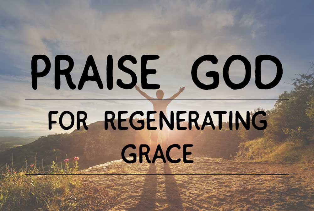 Praise God for Regenerating Grace