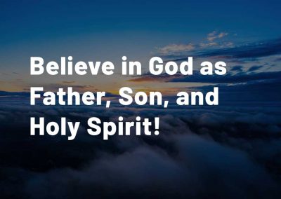 Believe in God as Father, Son, and Holy Spirit!