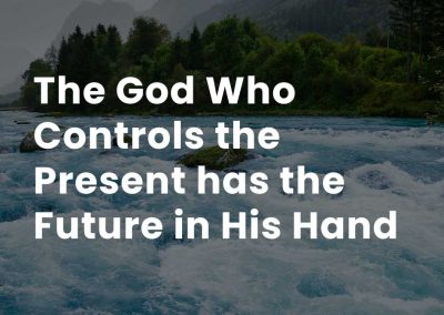 The God Who controls the present has the future in His hand