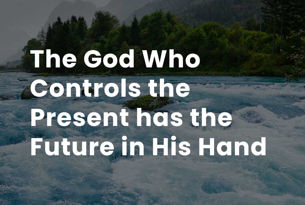 The God Who controls the present has the future in His hand