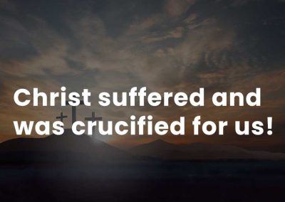 Christ suffered and was crucified for us!