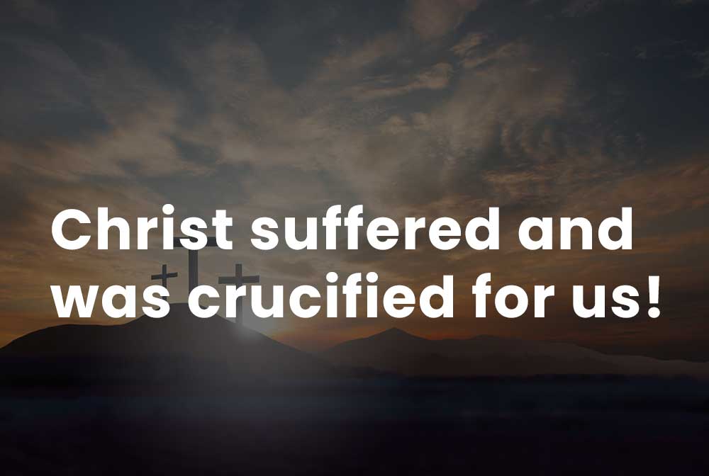 Christ suffered and was crucified for us!