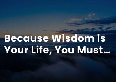 Because wisdom is your life, you must…