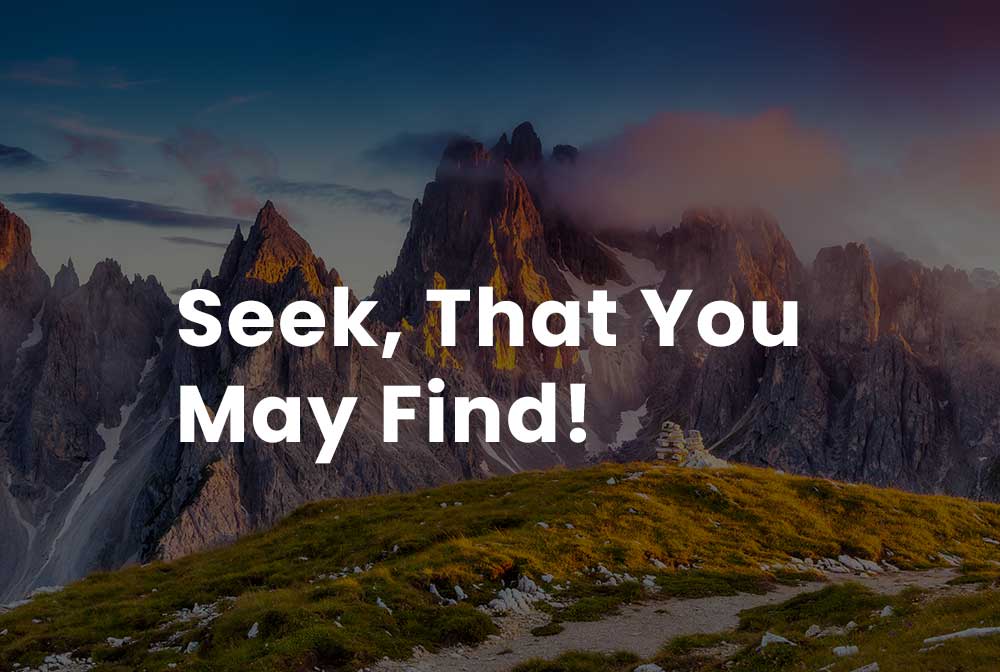 Seek that you may find!